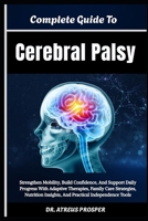 Complete Guide To Cerebral Palsy: Strengthen Mobility, Build Confidence, And Support Daily Progress With Adaptive Therapies, Family Care Strategies, ... Insights, And Practical Independence Tools B0HD8GC5FY Book Cover