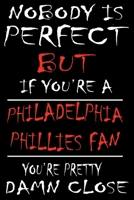 Nobody is perfect but if you're a Philadelphia Phillies Fan you're Pretty Damn close: This Journal is for PHILLIES fans gift and it WILL Help you to organize your life and to work on your goals for gi 1661766218 Book Cover
