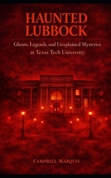 Haunted Lubbock: Ghosts, Legends, and Unexplained Mysteries at Texas Tech University (Haunted Campus) B0GPW1ZFCN Book Cover