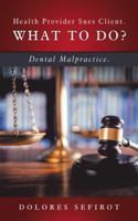 Health Provider Sues Client. What to Do?: Dental Malpractice. 1504395727 Book Cover