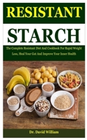 Resistant Starch: The Complete Resistant Diet And Cookbook For Rapid Weight Loss, Heal Your Gut And Improve Your Inner Health B0892HRS78 Book Cover