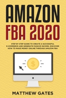 Amazon FBA 2020: Step by Step Guide to Create a Successful E-Commerce and Generate Passive Income. Discover How to Make Money Online Through Amazon FBA B083XVDQXX Book Cover