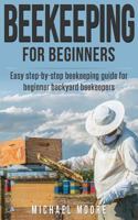 Beekeeping: The Complete Beginners Guide to Backyard Beekeeping: Simple and Fast Step by Step Instructions to Honey Bees 1537734601 Book Cover