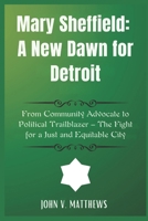 Mary Sheffield: A New Dawn for Detroit: From Community Advocate to Political Trailblazer – The Fight for a Just and Equitable City B0F2Y6LRVQ Book Cover