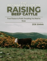 The Beginner's Guide To Raising Beef Cattle: Everything you need to know to start and succeed in Beef Cattle Farming B0CQRKWBMH Book Cover