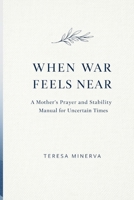 WHEN WAR FEELS NEAR: A Mother’s Prayer and Stability Manual for Uncertain Times B0GQPSX424 Book Cover