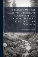 Trattato Mistico Delle Virtu Esteriori Aggiuntavi Una Lettere ... Sopra Le Virtu Di S. Luigi Gonzaga 1174979712 Book Cover