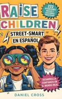 Raise Children Street-Smart En Español: 222 Situaciones Reales y Lecciones Prácticas para Enseñar a tu Hijo a Pensar Mejor, Evitar Errores y Actuar con Confianza en la Vida Diaria (Spanish Edition) B0H2N6QSM6 Book Cover