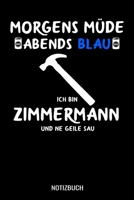 Morgens m�de abends blau ich bin Zimmermann und ne geile Sau: A5 Monatsplaner 120 Seiten mit Spalten f�r Monatsziele, Termine, Veranstaltungen, Notizen und Wochen�bersicht. Geschenkidee f�r Zimmermann 1706656114 Book Cover