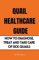 Quail Healthcare Guide: How To Diagnose, Treat, And Take Care Of Sick Quails B0C6C34W46 Book Cover