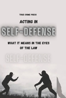 Acting in Self-Defense: What It Means in the Eyes of the Law B0BM3PPR9W Book Cover
