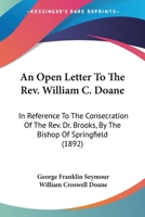 An Open Letter To The Rev. William C. Doane: In Reference To The Consecration Of The Rev. Dr. Brooks, By The Bishop Of Springfield 0548817707 Book Cover