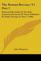 The Roman Breviary V1 Part 2: Reformed By Order Of The Holy Ecumenical Council Of Trent, Published By Order Of Pope St. Pius V (1908) 0548810389 Book Cover
