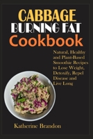 CABBAGE BURNING FAT COOKBOOK: Natural, Healthy and Plant-Based Smoothie Recipes to Lose Weight, Detoxify, Repel Disease and Live Long B09TDS8ZT4 Book Cover