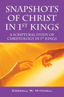 Snapshots of Christ in 1st Kings: A Scriptural Study of Christology in 1st Kings 1478701498 Book Cover