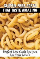 Gluten-Free Pasta That Taste Amazing: Perfect Low Carb Recipes For Your Meals: Low Carb Pasta Meals Ideas B0F78M9Q2X Book Cover
