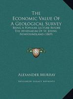 The Economic Value Of A Geological Survey: Being A Popular Lecture Before The Athenaeum Of St. Johns, Newfoundland 1014688485 Book Cover