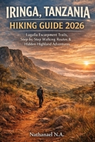 IRINGA, TANZANIA HIKING GUIDE 2026: Lugalla Escarpment Trails, Step-by-Step Walking Routes & Hidden Highland Adventures (The World Explorer Series) B0GFB59J4P Book Cover