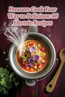 Pressure Cook Your Way to Delicious: 96 Electric Recipes B0CM37GR8S Book Cover