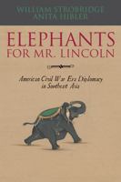 Elephants for Mr. Lincoln: American Civil War-Era Diplomacy in Southeast Asia 0810857626 Book Cover