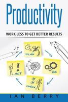 Productivity: Work Less to Get Better Results 1543011721 Book Cover