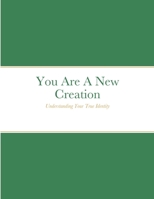 You Are A New Creation: Understanding Your True Identity 1312400072 Book Cover