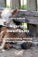 Nigerian Dwarf Goats: Guide to Feeding, Housing & Making Fresh Goat Milk 959004297X Book Cover