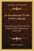 An Introduction To The Greek Language: Containing An Outline Of The Grammar, With Appropriate Exercises 101469115X Book Cover