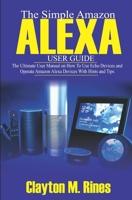 The Simple Amazon Alexa User Guide: The Ultimate User Manual on How to Use Echo Devices and Operate Amazon Alexa Devices with Hints and Tips 1697026133 Book Cover