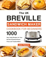 The UK Breville Sandwich Maker Cookbook For Beginners: 1000-Day Tasty Recipes for Your Breville Sandwich/Panini Press and Toastie Maker B099BWLBXN Book Cover