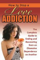 How to Stop a Love Addiction: The Complete Guide to Ending and Recovering from an Obsessive Dependence on Another the Complete Guide to Ending and Recovering from an Obsessive Dependence on Another 1601385803 Book Cover