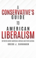 A Conservative's Guide to American Liberalism: 30 Truths About American Liberals and Their Agenda 1631295144 Book Cover