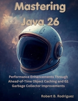 Mastering Java 26: Performance Enhancements Through Ahead-of-Time Object Caching and G1 Garbage Collector Improvements (The Great Minds) B0GXFF7WGW Book Cover
