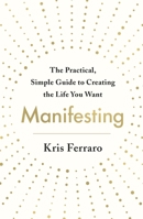 Manifesting: The Practical, Simple Guide to Creating the Life You Want 1250769558 Book Cover