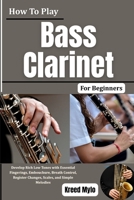 How To Play Bass Clarinet For Beginners: Develop Rich Low Tones with Essential Fingerings, Embouchure, Breath Control, Register Changes, Scales, and Simple Melodies B0HG6SHRRZ Book Cover