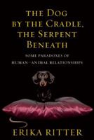 The Dog by the Cradle, the Serpent Beneath: And Other Paradoxes of Human-Animal Relationships 1554700760 Book Cover