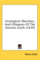 Geological Sketches, And Glimpses Of The Ancient Earth 1436857309 Book Cover