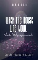 When the House Was Loud, God Whispered B0G4VLZXYF Book Cover