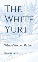 The White Yurt: Where Women Gather B0G7HWZ8Q5 Book Cover