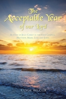 The Acceptable Year of our Lord: A study of Jesus Christ in the four Gospels; Matthew, Mark, Luke and John. 1098073894 Book Cover