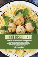 Mediterranean Diet Cookbook for Beginners: 200 Easy and Healthy Mouth-Watering Recipes for Living and Eating Well Every Day. 4 Weeks Meal Plan To Jumpstart Your Journey To Lifelong Health 1802291784 Book Cover