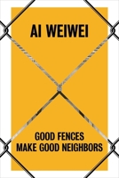 Ai Weiwei: Good Fences Make Good Neighbors 0300243790 Book Cover