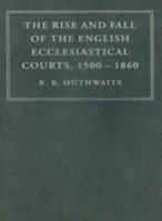 The Rise and Fall of the English Ecclesiastical Courts, 1500-1860 0521869382 Book Cover