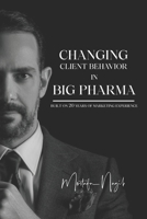 Changing Client Behavior in Big Pharma: Built on 20 Years of Marketing Experience B0BQY93LFF Book Cover