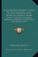 Children's Ailment, How to Distinguish, and How to Threat Them: Being a Manual of Nursery Medicine, Addressed to Mothers and Nurses 1164602780 Book Cover