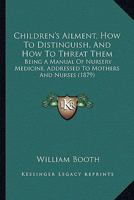 Children's Ailment, How to Distinguish, and How to Threat Them: Being a Manual of Nursery Medicine, Addressed to Mothers and Nurses 143680390X Book Cover