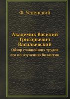Akademik Vasilij Grigorevich Vasilevskij Obzor Glavnejshih Trudov Ego Po Izucheniyu Vizantii 5458532686 Book Cover