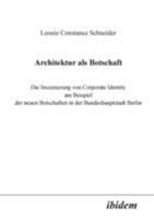 Architektur als Botschaft. Die Inszenierung von Corporate Identity am Beispiel der neuen Botschaften in der Bundeshauptstadt Berlin 3898212068 Book Cover