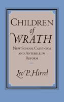 Children of Wrath: New School Calvinism and Antebellum Reform 0813120616 Book Cover