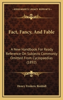Fact, Fancy, And Fable: A New Handbook For Ready Reference On Subjects Commonly Omitted From Cyclopaedias 9353861063 Book Cover